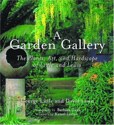 A Garden Gallery The Plants, Art, and Hardscape of Little and Lewis