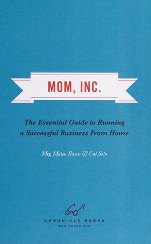 Mom, Inc.: The Essential Guide to Running a Successful Business Close to Home