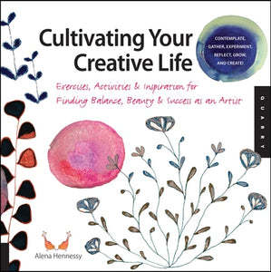 Cultivating Your Creative Life: Exercises, Activities, and Inspiration for Finding Balance, Beauty, and Success as an Artist