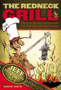 The Redneck Grill: The Most Fun You Can Have with Fire, Charcoal, and a Dead Animal