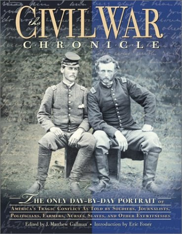The Civil War Chronicle The Only Day-by-day Portrait of America's Tragic Conflict as Told by Soldiers, Journalists, Politicians, Farmers, Nurses, Slaves, and Other Eyewitnesses