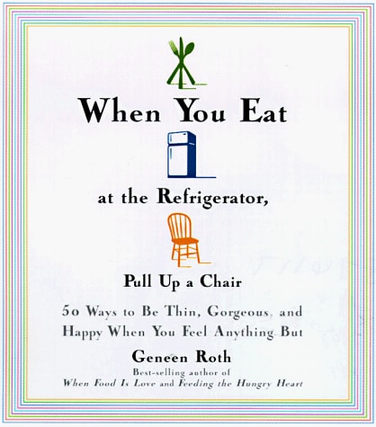 When You Eat at the Refrigerator, Pull Up a Chair: 50 Ways to Feel Thin, Gorgeous, and Happy (When You Feel Anything But)