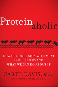Proteinaholic How Our Obsession with Meat Is Killing Us and What We Can Do About It