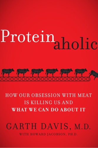 Proteinaholic How Our Obsession with Meat Is Killing Us and What We Can Do About It