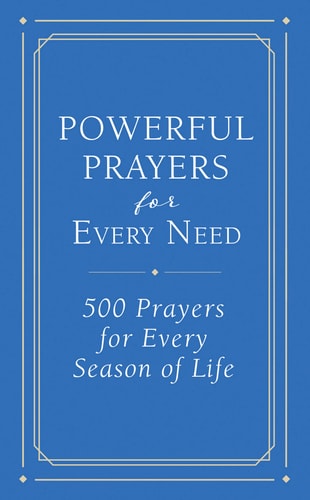 Powerful Prayers for Every Need: 500 Prayers for Every Season of Life