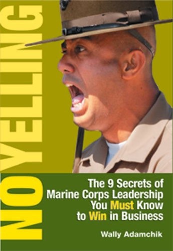 No Yelling: The 9 Secrets of Marine Corps Leadership You Must Know to Win in Business