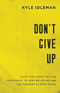 Don't Give Up Faith That Gives You the Confidence to Keep Believing and the Courage to Keep Going