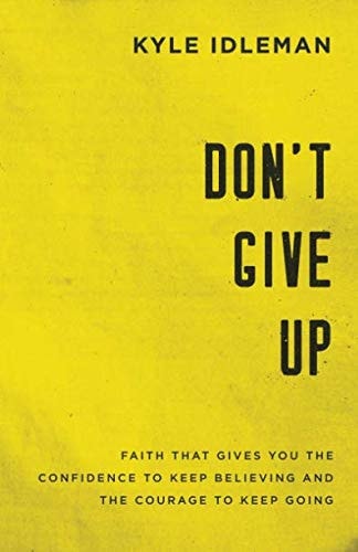 Don't Give Up Faith That Gives You the Confidence to Keep Believing and the Courage to Keep Going