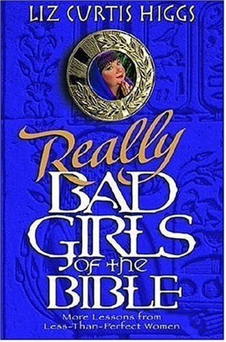 Really Bad Girls of the Bible: More Lessons from Less-Than-Perfect Women