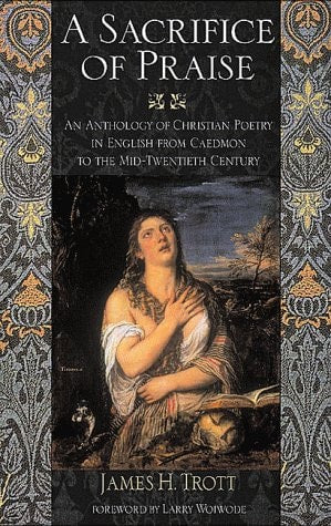 A Sacrifice of Praise: An Anthology of Christian Poetry in English from Caedmon to the Mid-Twentieth Century