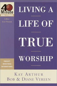 Living a Life of True Worship (40-Minute Bible Studies)
