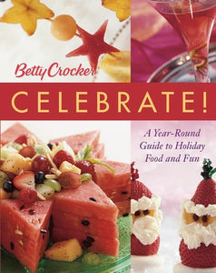 Betty Crocker Celebrate!: A Year-Round Guide to Holiday Food and Fun