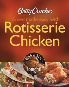 Betty Crocker Dinner Made Easy With Rotisserie Chicken: Build a Meal Tonight!
