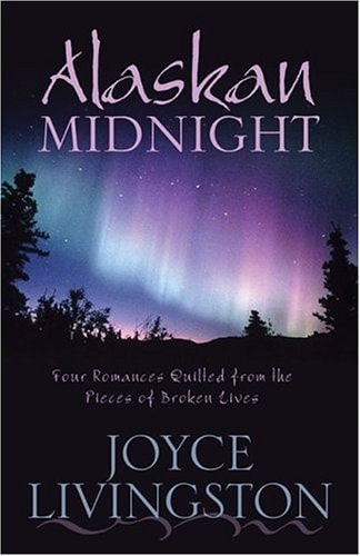 Alaskan Midnight Four Romances Quilted from the Pieces of Broken Lives