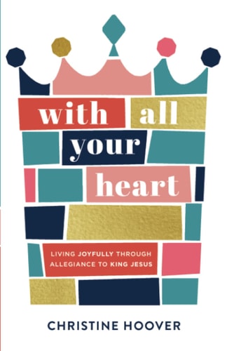 With All Your Heart Living Joyfully through Allegiance to King Jesus