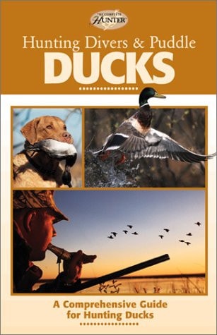 Hunting Divers & Puddle Ducks A Comprehensive Guide to More Than 30 Species of Ducks
