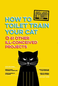 Uncle John's How to Toilet Train Your Cat: And 61 Other Ill-Conceived Projects (Uncle John's Bathroom Reader)
