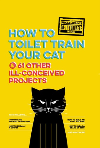 Uncle John's How to Toilet Train Your Cat: And 61 Other Ill-Conceived Projects (Uncle John's Bathroom Reader)