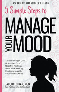 5 Simple Steps to Manage Your Mood: A Guide for Teen Girls How to Let Go of Negative Feelings and Create a Happy Relationship with Yourself and Others (Words of Wisdom for Teens)