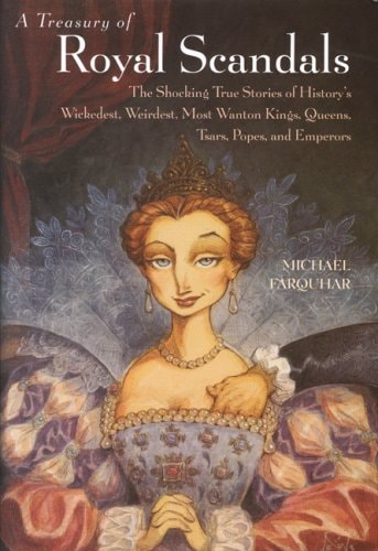 A Treasury of Royal Scandals: The Shocking True Stories of History's Wickedest, Weirdest, Most Wanton Kings, Queens, Tsars, Popes, and Emperors