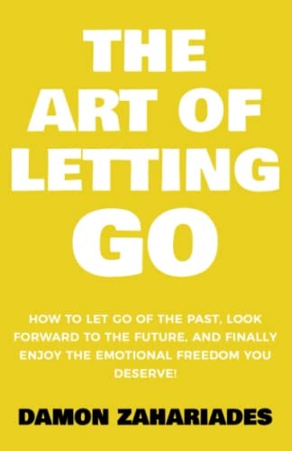 The Art of Letting GO: How to Let Go of the Past, Look Forward to the Future, and Finally Enjoy the Emotional Freedom You Deserve! (The Art Of Living Well)