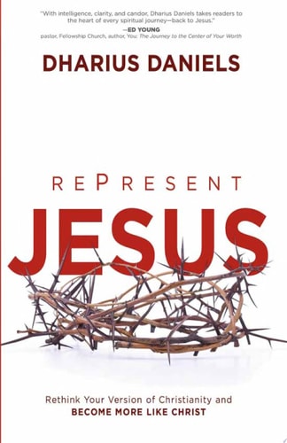 RePresent Jesus Rethink Your Version of Christianity and Become More Like Christ