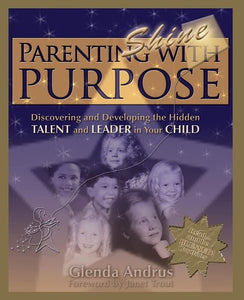 Parenting With Purpose (Shine): Discovering and Developing the Hidden Talent and Leader in Your Child