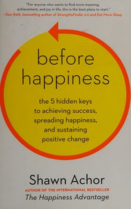 Before Happiness: The 5 Hidden Keys to Achieving Success, Spreading Happiness, and Sustaining Positive Change