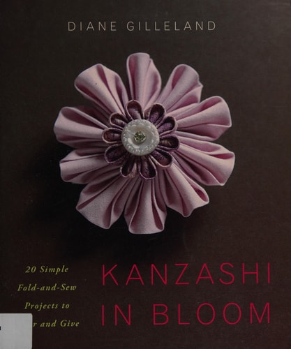 Kanzashi in Bloom: 20 Simple Fold-and-Sew Projects to Wear and Give
