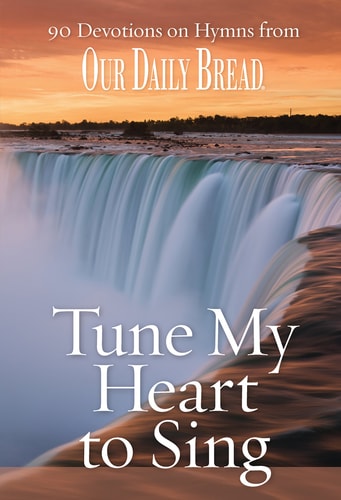 Tune My Heart to Sing 90 Devotions on Hymns from Our Daily Bread