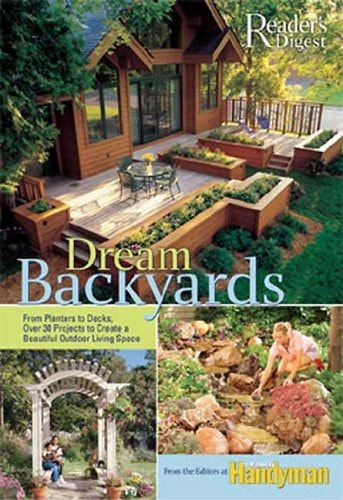 Dream Backyards From Planters to Decks, Over 30 Projects to Create a Beautiful Outdoor Living Space