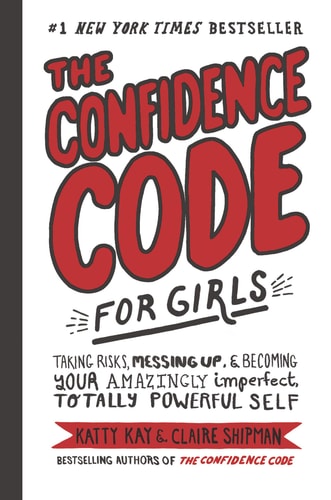 The Confidence Code for Girls Taking Risks, Messing Up, and Becoming Your Amazingly Imperfect, Totally Powerful Self