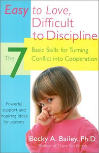 Easy to Love, Difficult to Discipline The 7 Basic Skills for Turning Conflict into Cooperation