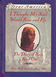 I Thought My Soul Would Rise and Fly: The Diary of Patsy, a Freed Girl, Mars Bluff, South Carolina 1865 (Dear America Series)