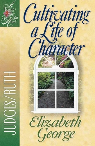 Cultivating a Life of Character: Judges/Ruth (A Woman After God's Own Heart)
