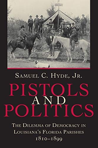 Pistols And Politics: The Dilemma of Democracy in Louisiana's Florida Parishes, 1810--1899