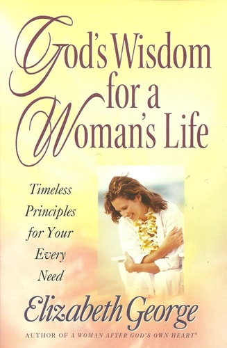God's Wisdom for a Woman's Life Timeless Principles for Your Every Need