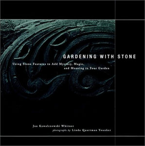 Gardening with Stone: Using Stone Features to Add Mystery, Magic, and Meaning to Your Garden