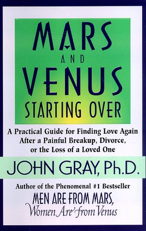 Mars and Venus Starting Over: A Practical Guide for Finding Love Again after a Painful Breakup, Divorce, or the Loss of a Loved One