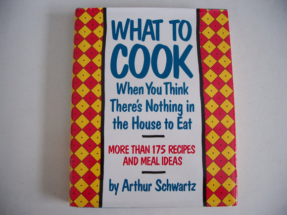 What to cook when you think there's nothing in the house to eat: More than 175 recipes and meal ideas
