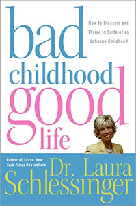 Bad Childhood---Good Life: How to Blossom and Thrive in Spite of an Unhappy Childhood