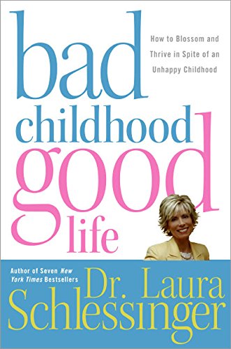 Bad Childhood---Good Life: How to Blossom and Thrive in Spite of an Unhappy Childhood