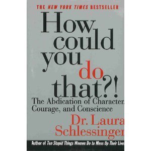 How Could You Do That? The Abdication of Character, Courage, and Conscience