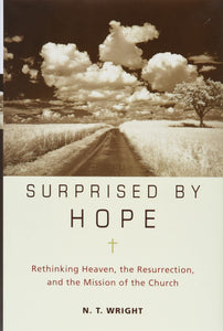 Surprised by Hope: Rethinking Heaven, the Resurrection, and the Mission of the Church