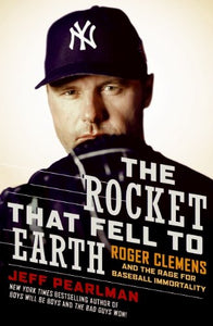 The Rocket That Fell to Earth: Roger Clemens and the Rage for Baseball Immortality