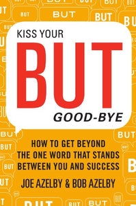 Kiss Your BUT Good-Bye: How to Get Beyond the One Word That Stands Between You and Success