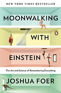 Moonwalking with Einstein: The Art and Science of Remembering Everything