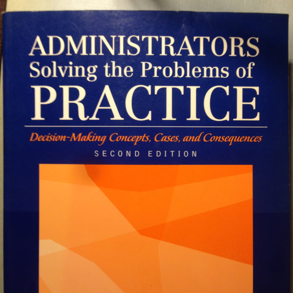 Administrators Solving the Problems of Practice: Decision-Making Concepts, Cases, and Consequences (2nd Edition)