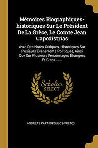 Mémoires Biographiques-historiques Sur Le Président De La Grèce, Le Comte Jean Capodistrias: Avec Des Notes Critiques, Historiques Sur Plusieurs ... Étrangers Et Grecs ...... (French Edition)