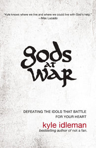 Gods at War: Defeating the Idols that Battle for Your Heart